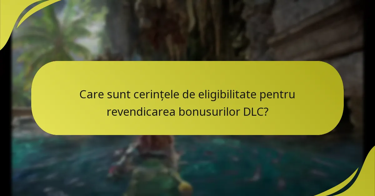 Care sunt cerințele de eligibilitate pentru revendicarea bonusurilor DLC?