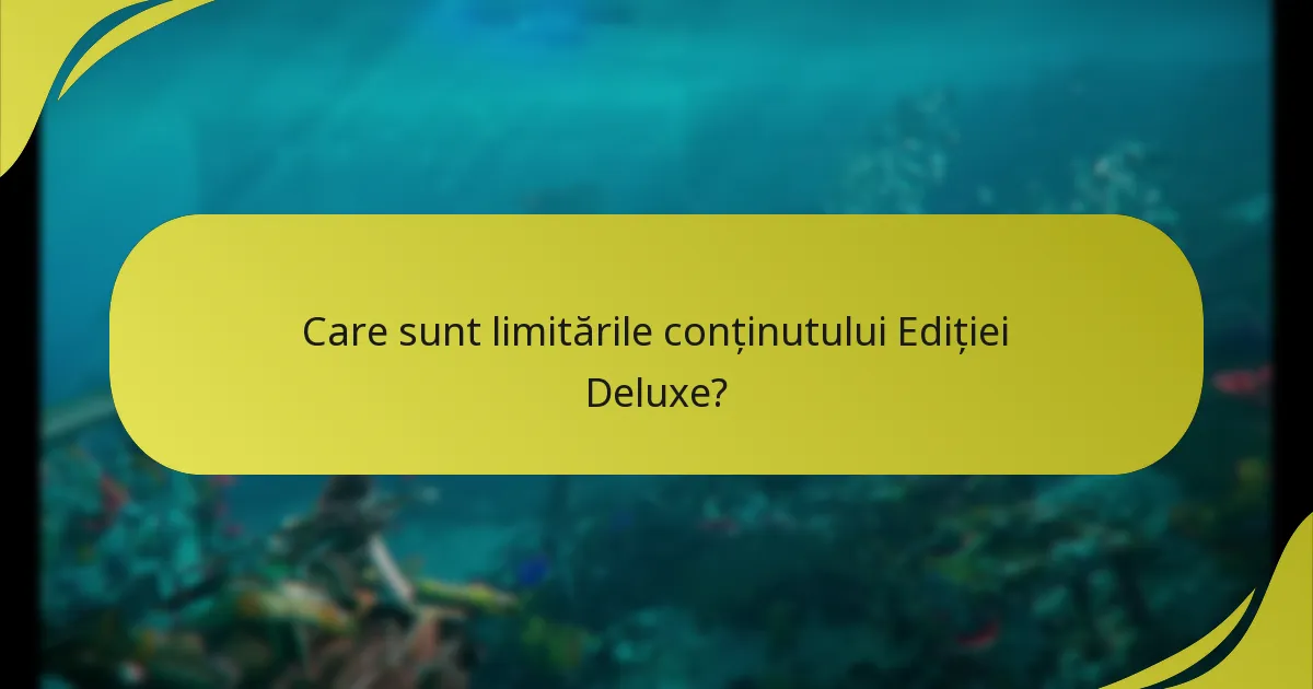Care sunt limitările conținutului Ediției Deluxe?