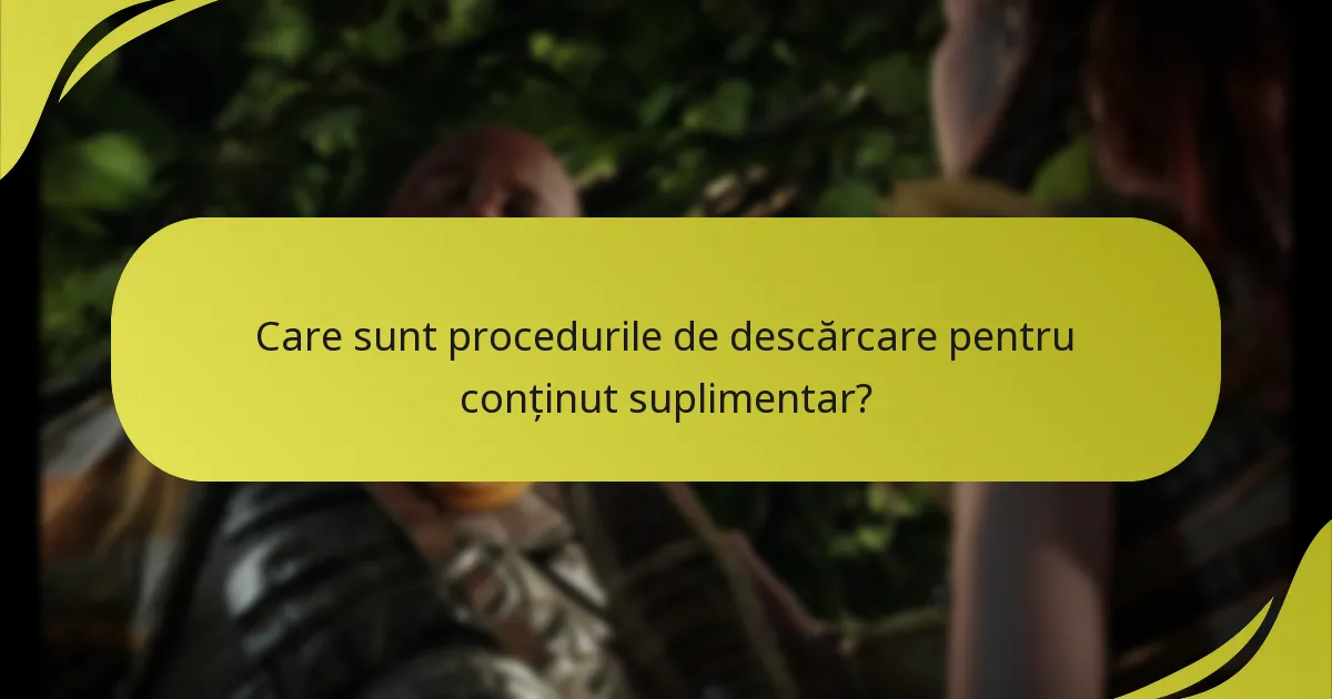 Care sunt procedurile de descărcare pentru conținut suplimentar?